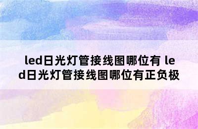 led日光灯管接线图哪位有 led日光灯管接线图哪位有正负极